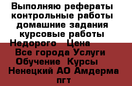 Выполняю рефераты, контрольные работы, домашние задания, курсовые работы. Недорого › Цена ­ 500 - Все города Услуги » Обучение. Курсы   . Ненецкий АО,Амдерма пгт